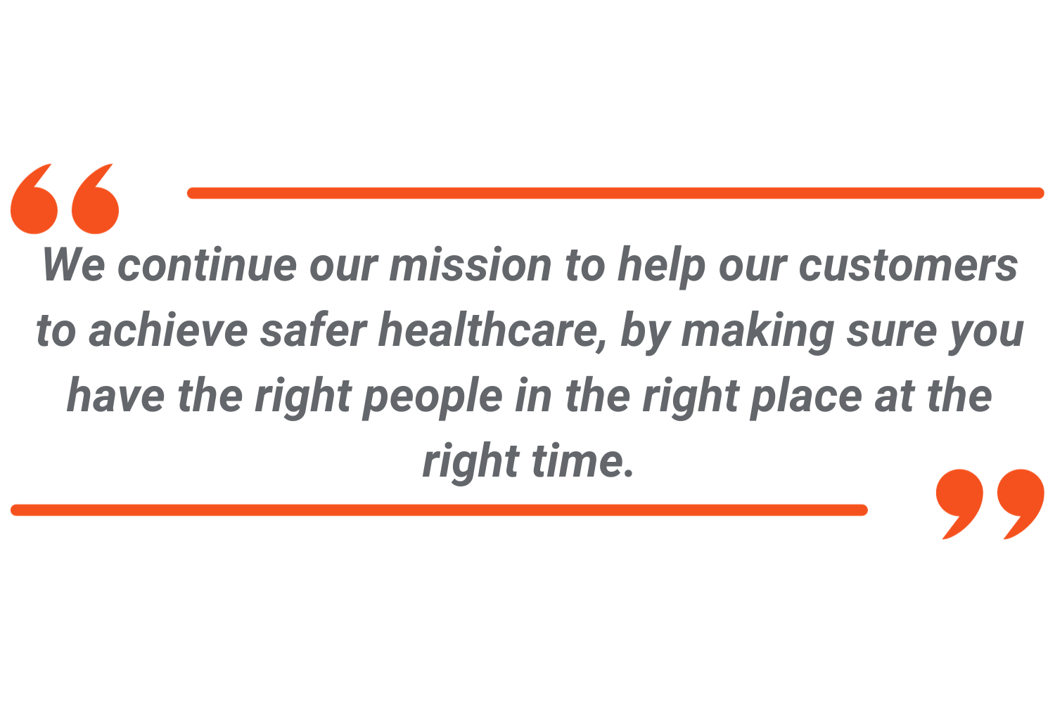 We continue our mission to help our customers to achieve safer healthcare, by making sure you have the right people in the right place at the right time.